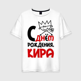 Женская футболка хлопок Oversize с принтом С днём рождения Кира в Екатеринбурге, 100% хлопок | свободный крой, круглый ворот, спущенный рукав, длина до линии бедер
 | кира | с днем рождения