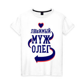 Женская футболка хлопок с принтом Любимый муж Олег в Екатеринбурге, 100% хлопок | прямой крой, круглый вырез горловины, длина до линии бедер, слегка спущенное плечо | женатые | любимый муж | любовь | молодоженам | олег | парам | подарок | сердечки | сердца