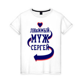 Женская футболка хлопок с принтом Любимый муж Сергей в Екатеринбурге, 100% хлопок | прямой крой, круглый вырез горловины, длина до линии бедер, слегка спущенное плечо | женатые | любимый муж | любовь | молодоженам | парам | подарок | сердечки | сердца