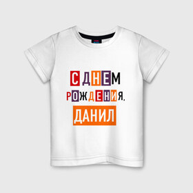 Детская футболка хлопок с принтом С днем рождения, Данил в Екатеринбурге, 100% хлопок | круглый вырез горловины, полуприлегающий силуэт, длина до линии бедер | данил | даня | друзьям | поздравления | праздники | с днем рождения | торт