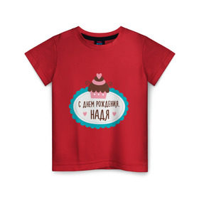 Детская футболка хлопок с принтом С днем рождения, Надя в Екатеринбурге, 100% хлопок | круглый вырез горловины, полуприлегающий силуэт, длина до линии бедер | друзьям | надежда | надя | поздравления | праздники | с днем рождения | торт
