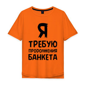 Мужская футболка хлопок Oversize с принтом Я требую продолжения банкета в Екатеринбурге, 100% хлопок | свободный крой, круглый ворот, “спинка” длиннее передней части | банкет | иван васильевич | меняет профессию | продолжение | цитата