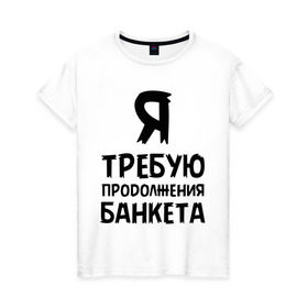 Женская футболка хлопок с принтом Я требую продолжения банкета в Екатеринбурге, 100% хлопок | прямой крой, круглый вырез горловины, длина до линии бедер, слегка спущенное плечо | банкет | иван васильевич | меняет профессию | продолжение | цитата