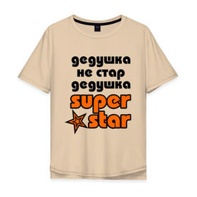 Мужская футболка хлопок Oversize с принтом Дедушка не стар, дедушка superstar! в Екатеринбурге, 100% хлопок | свободный крой, круглый ворот, “спинка” длиннее передней части | super star | дед | дедушка | стар | супер стар