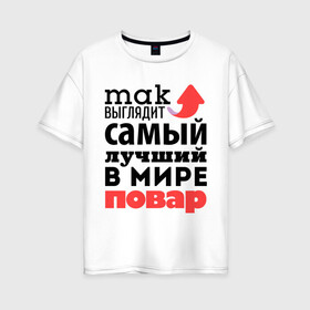 Женская футболка хлопок Oversize с принтом Так выглядит повар в Екатеринбурге, 100% хлопок | свободный крой, круглый ворот, спущенный рукав, длина до линии бедер
 | лучший | мир | повар | профессия | работа | самый лучший | стрелка