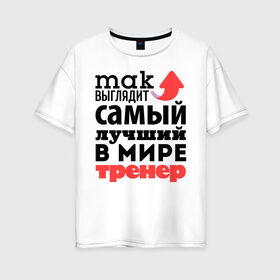 Женская футболка хлопок Oversize с принтом Так выглядит тренер в Екатеринбурге, 100% хлопок | свободный крой, круглый ворот, спущенный рукав, длина до линии бедер
 | лучший | мир | профессия | работа | самый лучший | стрелка