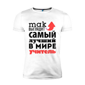 Мужская футболка премиум с принтом Так выглядит учитель в Екатеринбурге, 92% хлопок, 8% лайкра | приталенный силуэт, круглый вырез ворота, длина до линии бедра, короткий рукав | лучший | мир | профессия | работа | самый лучший | стрелка | учитель | школа