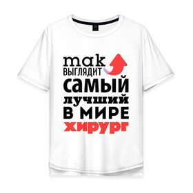 Мужская футболка хлопок Oversize с принтом Так выглядит хирург в Екатеринбурге, 100% хлопок | свободный крой, круглый ворот, “спинка” длиннее передней части | Тематика изображения на принте: врач | лучший | медицина | мир | профессия | работа | самый лучший | стрелка | хирург
