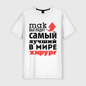 Мужская футболка премиум с принтом Так выглядит хирург в Екатеринбурге, 92% хлопок, 8% лайкра | приталенный силуэт, круглый вырез ворота, длина до линии бедра, короткий рукав | врач | лучший | медицина | мир | профессия | работа | самый лучший | стрелка | хирург
