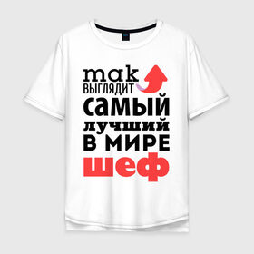 Мужская футболка хлопок Oversize с принтом Так выглядит шеф в Екатеринбурге, 100% хлопок | свободный крой, круглый ворот, “спинка” длиннее передней части | Тематика изображения на принте: лучший | мир | профессия | работа | самый лучший | стрелка | шеф
