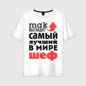 Женская футболка хлопок Oversize с принтом Так выглядит шеф в Екатеринбурге, 100% хлопок | свободный крой, круглый ворот, спущенный рукав, длина до линии бедер
 | лучший | мир | профессия | работа | самый лучший | стрелка | шеф