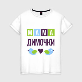 Женская футболка хлопок с принтом Мама Димочки в Екатеринбурге, 100% хлопок | прямой крой, круглый вырез горловины, длина до линии бедер, слегка спущенное плечо | дима | дмитрий | женщинам | имя ребенка | мама | подарок | птички