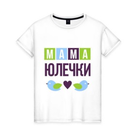 Женская футболка хлопок с принтом Мама Юлечки в Екатеринбурге, 100% хлопок | прямой крой, круглый вырез горловины, длина до линии бедер, слегка спущенное плечо | 