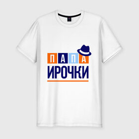 Мужская футболка премиум с принтом Папа Ирочки в Екатеринбурге, 92% хлопок, 8% лайкра | приталенный силуэт, круглый вырез ворота, длина до линии бедра, короткий рукав | имя ребенка | ира | ирина | мужчинам | отец | папа | подарок | шляпа