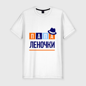 Мужская футболка премиум с принтом Папа Леночки в Екатеринбурге, 92% хлопок, 8% лайкра | приталенный силуэт, круглый вырез ворота, длина до линии бедра, короткий рукав | имя ребенка | лена. елена | мужчинам | отец | папа | подарок | шляпа