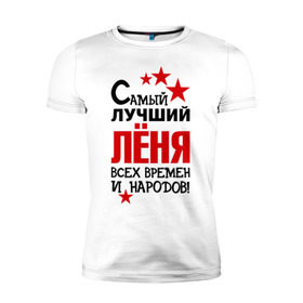 Мужская футболка премиум с принтом Самый лучший Леня в Екатеринбурге, 92% хлопок, 8% лайкра | приталенный силуэт, круглый вырез ворота, длина до линии бедра, короткий рукав | времен и народов | леня | леонид | лучший | самый