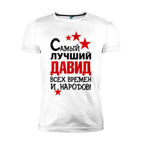 Мужская футболка премиум с принтом Самый лучший Давид в Екатеринбурге, 92% хлопок, 8% лайкра | приталенный силуэт, круглый вырез ворота, длина до линии бедра, короткий рукав | времен и народов | лучший | самый