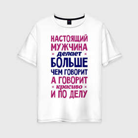 Женская футболка хлопок Oversize с принтом Настоящий мужчина делает больше чем говорит в Екатеринбурге, 100% хлопок | свободный крой, круглый ворот, спущенный рукав, длина до линии бедер
 | говорит | делает | настоящий мужчина