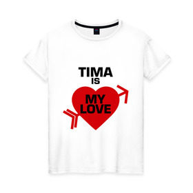 Женская футболка хлопок с принтом Тима - моя любовь в Екатеринбурге, 100% хлопок | прямой крой, круглый вырез горловины, длина до линии бедер, слегка спущенное плечо | my love | tima | моя любовь | тима | тимофей