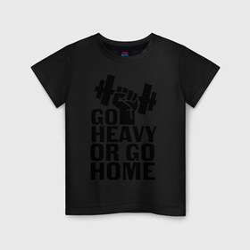 Детская футболка хлопок с принтом Go heavy or go home в Екатеринбурге, 100% хлопок | круглый вырез горловины, полуприлегающий силуэт, длина до линии бедер | go | go home | heavy