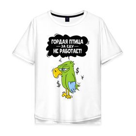 Мужская футболка хлопок Oversize с принтом Гордая птица в Екатеринбурге, 100% хлопок | свободный крой, круглый ворот, “спинка” длиннее передней части | myparrots | гордая птица | деньги | еда | обед | попугай | птица | работа
