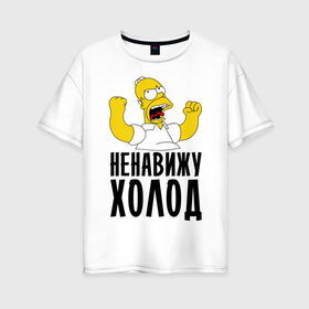 Женская футболка хлопок Oversize с принтом Ненавижу холод в Екатеринбурге, 100% хлопок | свободный крой, круглый ворот, спущенный рукав, длина до линии бедер
 | гомер