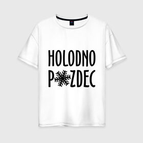 Женская футболка хлопок Oversize с принтом Holodno в Екатеринбурге, 100% хлопок | свободный крой, круглый ворот, спущенный рукав, длина до линии бедер
 | holodno | зима | мороз | погода | снежинка | холод | холодно