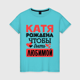 Женская футболка хлопок с принтом Рождена быть любимой в Екатеринбурге, 100% хлопок | прямой крой, круглый вырез горловины, длина до линии бедер, слегка спущенное плечо | екатерина | катя | любимая | любовь | рождена | сердечко