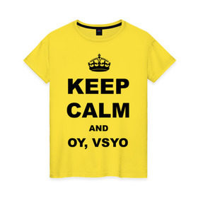 Женская футболка хлопок с принтом Keep calm and oy vsyo в Екатеринбурге, 100% хлопок | прямой крой, круглый вырез горловины, длина до линии бедер, слегка спущенное плечо | девушки | женская логика | лучший аргумент | мем | ой всё | популярные цитаты | приколы | спор