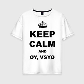 Женская футболка хлопок Oversize с принтом Keep calm and oy vsyo в Екатеринбурге, 100% хлопок | свободный крой, круглый ворот, спущенный рукав, длина до линии бедер
 | девушки | женская логика | лучший аргумент | мем | ой всё | популярные цитаты | приколы | спор