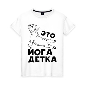 Женская футболка хлопок с принтом Это йога детка в Екатеринбурге, 100% хлопок | прямой крой, круглый вырез горловины, длина до линии бедер, слегка спущенное плечо | детка | йога | пёс | собака | спорт
