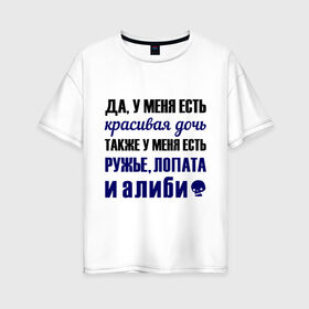 Женская футболка хлопок Oversize с принтом Алиби в Екатеринбурге, 100% хлопок | свободный крой, круглый ворот, спущенный рукав, длина до линии бедер
 | алиби | красивая дочь | лопата | надписи | отец | папа | прикольные цитаты | ружье