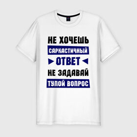 Мужская футболка премиум с принтом Не задавай тупой вопрос в Екатеринбурге, 92% хлопок, 8% лайкра | приталенный силуэт, круглый вырез ворота, длина до линии бедра, короткий рукав | надписи | прикольные цитаты | сарказм