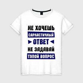 Женская футболка хлопок с принтом Не задавай тупой вопрос в Екатеринбурге, 100% хлопок | прямой крой, круглый вырез горловины, длина до линии бедер, слегка спущенное плечо | надписи | прикольные цитаты | сарказм