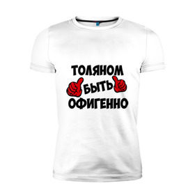 Мужская футболка премиум с принтом Толяном быть офигенно в Екатеринбурге, 92% хлопок, 8% лайкра | приталенный силуэт, круглый вырез ворота, длина до линии бедра, короткий рукав | анатолий | быть офигенно | офигенно | толя | толян