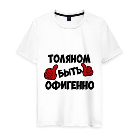 Мужская футболка хлопок с принтом Толяном быть офигенно в Екатеринбурге, 100% хлопок | прямой крой, круглый вырез горловины, длина до линии бедер, слегка спущенное плечо. | анатолий | быть офигенно | офигенно | толя | толян