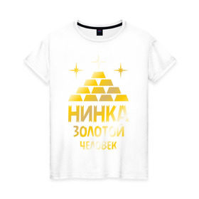 Женская футболка хлопок с принтом Нинка - золотой человек (gold) в Екатеринбурге, 100% хлопок | прямой крой, круглый вырез горловины, длина до линии бедер, слегка спущенное плечо | золото | золотой человек | металл | нина | нинка