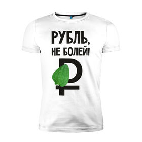 Мужская футболка премиум с принтом Рубль, не болей в Екатеринбурге, 92% хлопок, 8% лайкра | приталенный силуэт, круглый вырез ворота, длина до линии бедра, короткий рукав | валюта | девальвация | деньги | инфляция | кризис | не болей | подорожник | приколы | россия | рубль