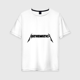 Женская футболка хлопок Oversize с принтом Mathematica (Математика) в Екатеринбурге, 100% хлопок | свободный крой, круглый ворот, спущенный рукав, длина до линии бедер
 | металлика