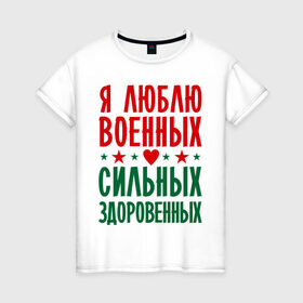 Женская футболка хлопок с принтом Я люблю военных в Екатеринбурге, 100% хлопок | прямой крой, круглый вырез горловины, длина до линии бедер, слегка спущенное плечо | военный | звезда | здоровенный | любовь | сердце | сильный | служба