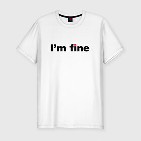 Мужская футболка премиум с принтом I am fine в Екатеринбурге, 92% хлопок, 8% лайкра | приталенный силуэт, круглый вырез ворота, длина до линии бедра, короткий рукав | 