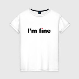 Женская футболка хлопок с принтом I am fine в Екатеринбурге, 100% хлопок | прямой крой, круглый вырез горловины, длина до линии бедер, слегка спущенное плечо | 