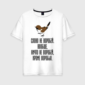 Женская футболка хлопок Oversize с принтом Слово не воробей в Екатеринбурге, 100% хлопок | свободный крой, круглый ворот, спущенный рукав, длина до линии бедер
 | 