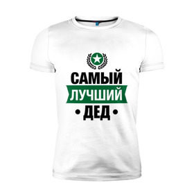 Мужская футболка премиум с принтом Самый лучший дед в Екатеринбурге, 92% хлопок, 8% лайкра | приталенный силуэт, круглый вырез ворота, длина до линии бедра, короткий рукав | 23 февраля | дед | мужчинам | парню | подарок | самый лучший