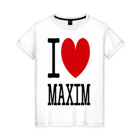 Женская футболка хлопок с принтом Я люблю Максима в Екатеринбурге, 100% хлопок | прямой крой, круглый вырез горловины, длина до линии бедер, слегка спущенное плечо | 
