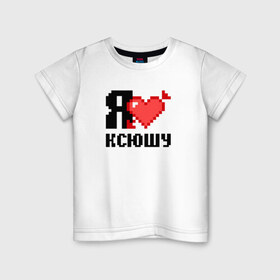 Детская футболка хлопок с принтом Я люблю Ксюшу в Екатеринбурге, 100% хлопок | круглый вырез горловины, полуприлегающий силуэт, длина до линии бедер | Тематика изображения на принте: 