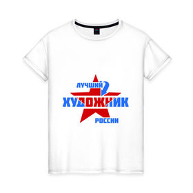 Женская футболка хлопок с принтом Лучший художник России в Екатеринбурге, 100% хлопок | прямой крой, круглый вырез горловины, длина до линии бедер, слегка спущенное плечо | лучший | россия | росссия | специалист | художник