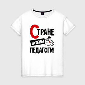 Женская футболка хлопок с принтом Стране нужны педагоги в Екатеринбурге, 100% хлопок | прямой крой, круглый вырез горловины, длина до линии бедер, слегка спущенное плечо | 