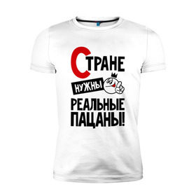 Мужская футболка премиум с принтом Стране нужны реальные пацаны в Екатеринбурге, 92% хлопок, 8% лайкра | приталенный силуэт, круглый вырез ворота, длина до линии бедра, короткий рукав | 
