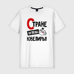 Мужская футболка премиум с принтом Стране нужны ювелиры в Екатеринбурге, 92% хлопок, 8% лайкра | приталенный силуэт, круглый вырез ворота, длина до линии бедра, короткий рукав | 